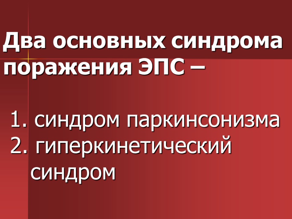 Два основных синдрома поражения ЭПС – 1. синдром паркинсонизма 2. гиперкинетический синдром